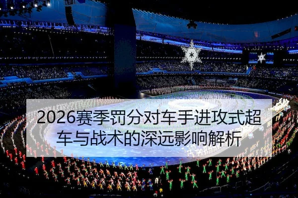 2026赛季罚分对车手进攻式超车与战术的深远影响解析