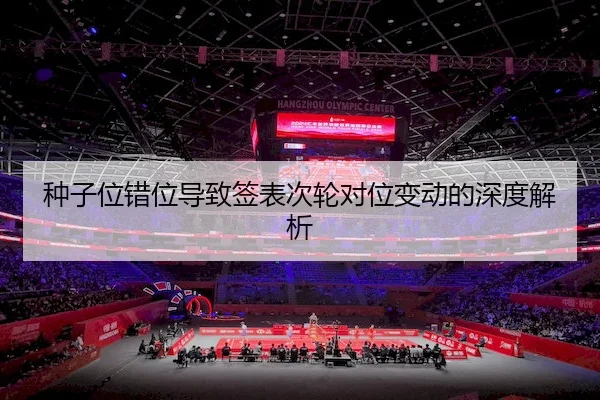 种子位错位导致签表次轮对位变动的深度解析